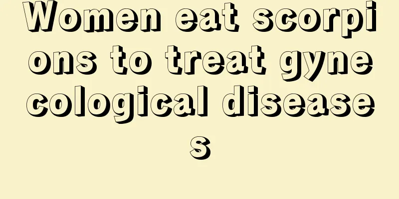 Women eat scorpions to treat gynecological diseases