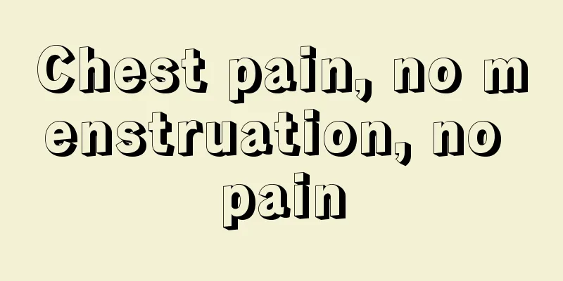 Chest pain, no menstruation, no pain