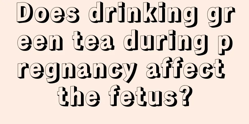 Does drinking green tea during pregnancy affect the fetus?