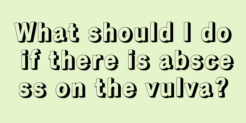 What should I do if there is abscess on the vulva?