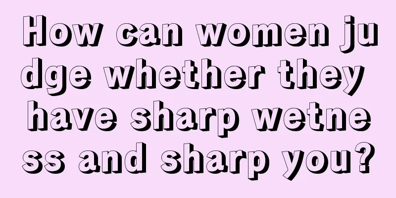 How can women judge whether they have sharp wetness and sharp you?