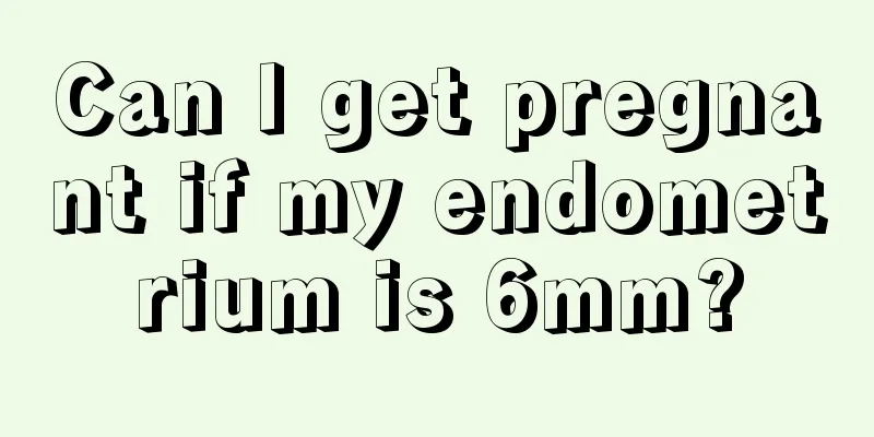 Can I get pregnant if my endometrium is 6mm?