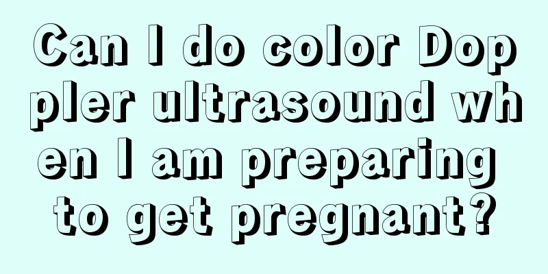 Can I do color Doppler ultrasound when I am preparing to get pregnant?