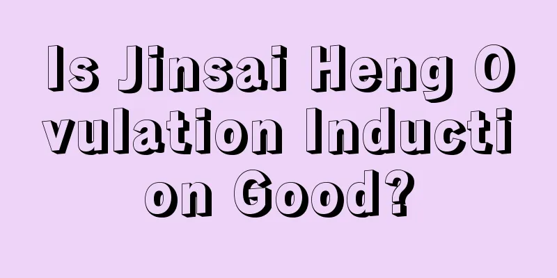 Is Jinsai Heng Ovulation Induction Good?