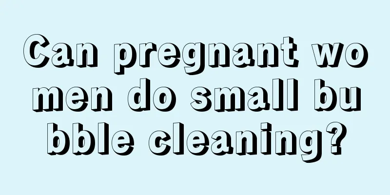 Can pregnant women do small bubble cleaning?