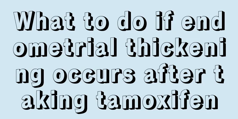 What to do if endometrial thickening occurs after taking tamoxifen