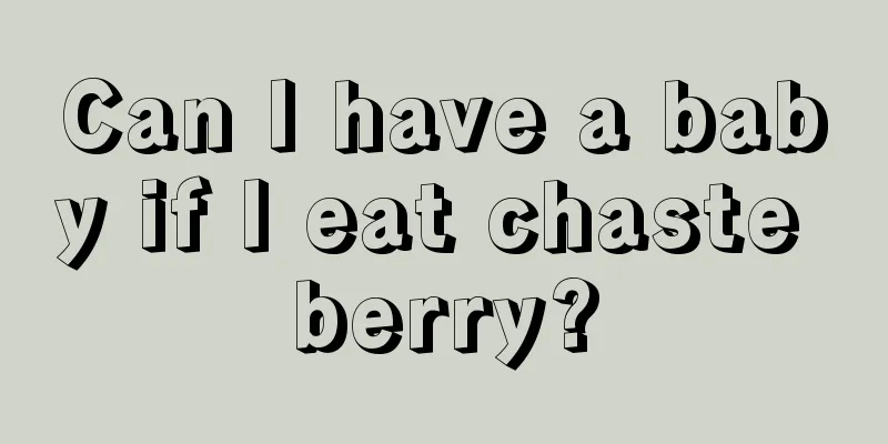 Can I have a baby if I eat chaste berry?