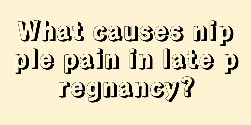 What causes nipple pain in late pregnancy?