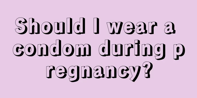 Should I wear a condom during pregnancy?