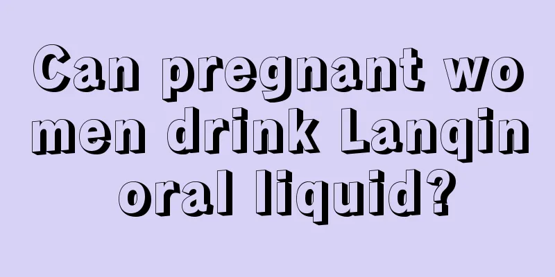 Can pregnant women drink Lanqin oral liquid?