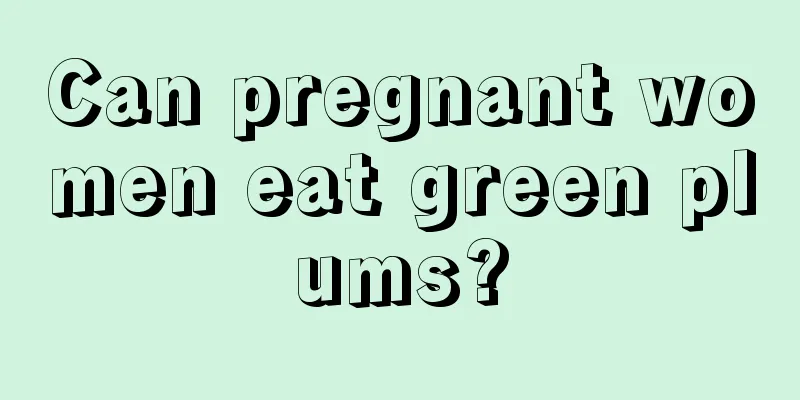 Can pregnant women eat green plums?