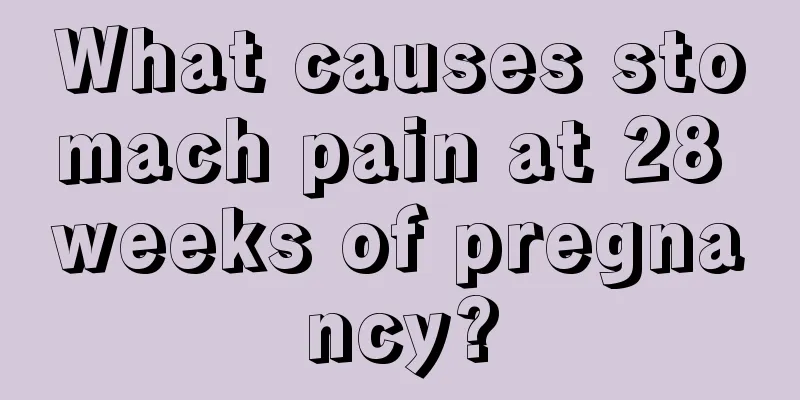 What causes stomach pain at 28 weeks of pregnancy?