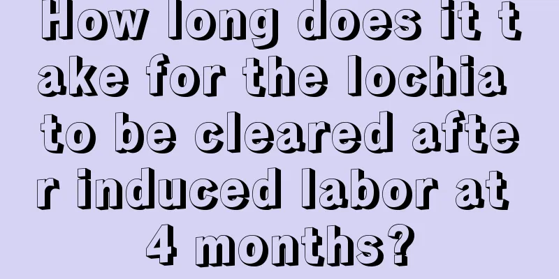 How long does it take for the lochia to be cleared after induced labor at 4 months?