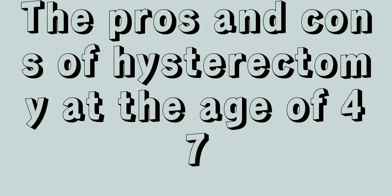 The pros and cons of hysterectomy at the age of 47