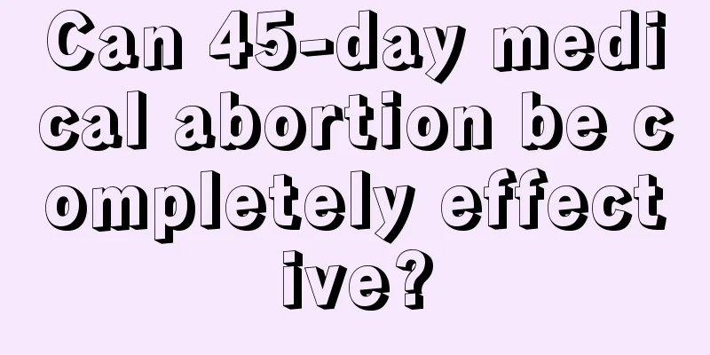 Can 45-day medical abortion be completely effective?