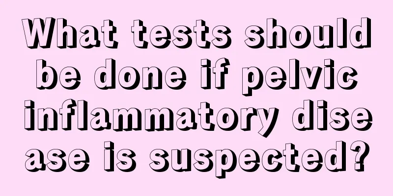 What tests should be done if pelvic inflammatory disease is suspected?