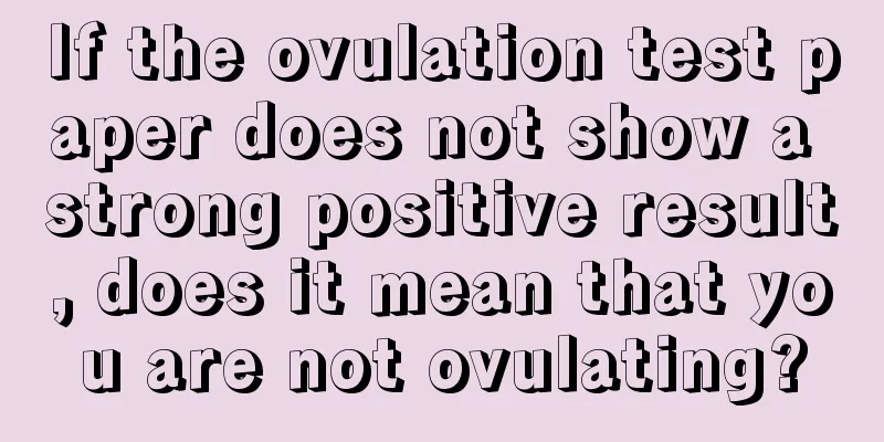 If the ovulation test paper does not show a strong positive result, does it mean that you are not ovulating?