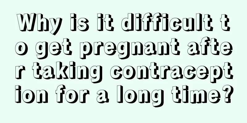 Why is it difficult to get pregnant after taking contraception for a long time?