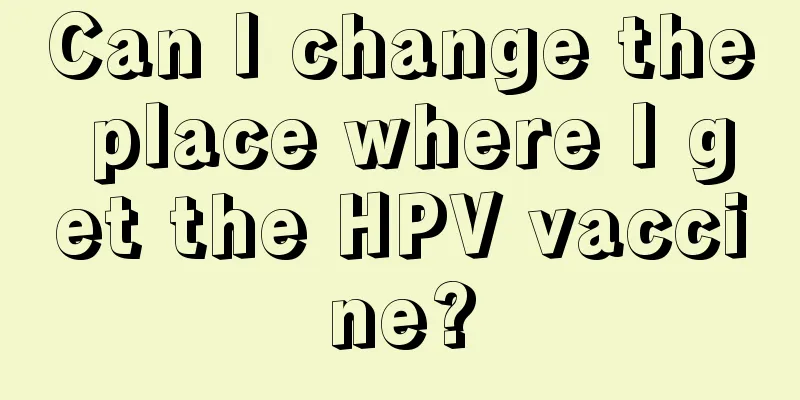 Can I change the place where I get the HPV vaccine?