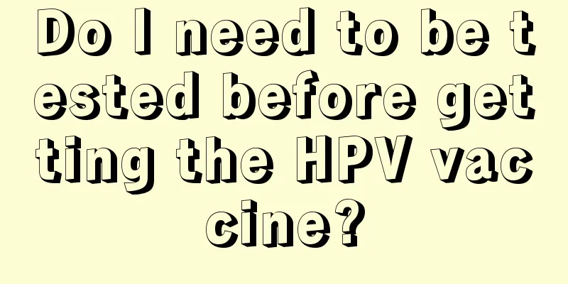 Do I need to be tested before getting the HPV vaccine?