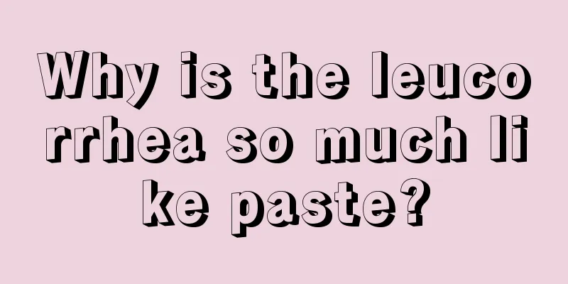 Why is the leucorrhea so much like paste?