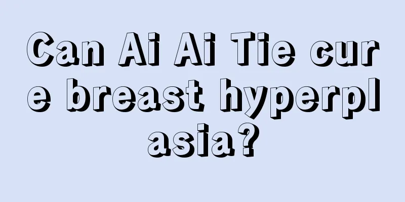 Can Ai Ai Tie cure breast hyperplasia?