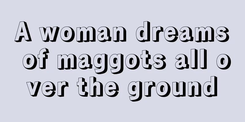 A woman dreams of maggots all over the ground