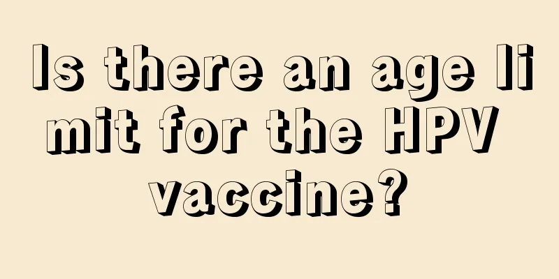 Is there an age limit for the HPV vaccine?