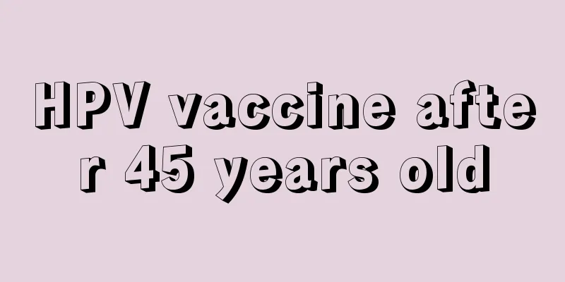 HPV vaccine after 45 years old