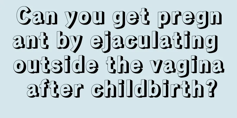 Can you get pregnant by ejaculating outside the vagina after childbirth?