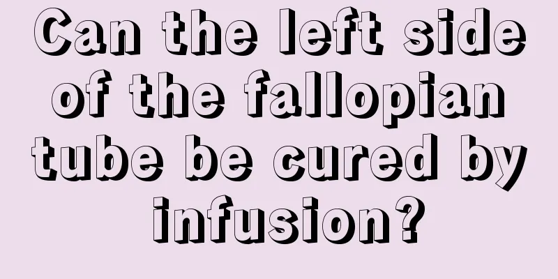 Can the left side of the fallopian tube be cured by infusion?