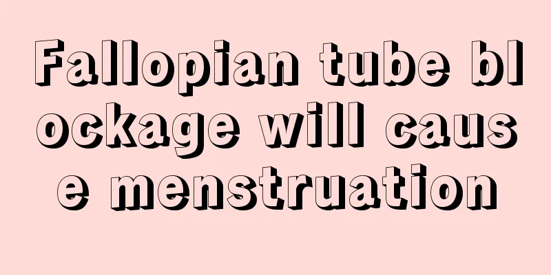 Fallopian tube blockage will cause menstruation