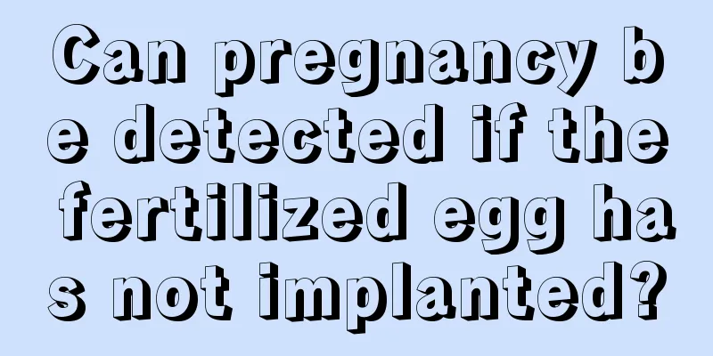 Can pregnancy be detected if the fertilized egg has not implanted?