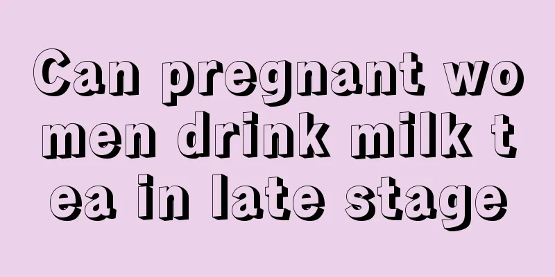 Can pregnant women drink milk tea in late stage