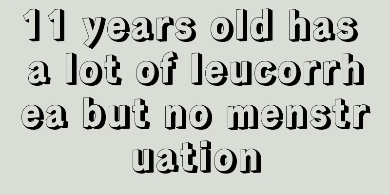 11 years old has a lot of leucorrhea but no menstruation