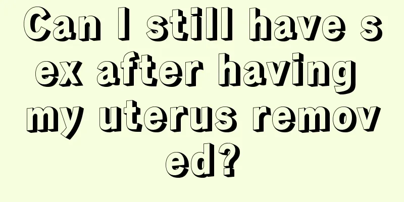 Can I still have sex after having my uterus removed?