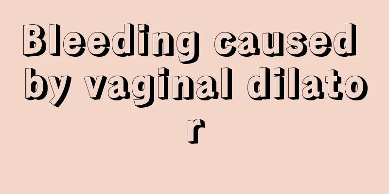 Bleeding caused by vaginal dilator