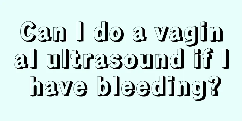 Can I do a vaginal ultrasound if I have bleeding?