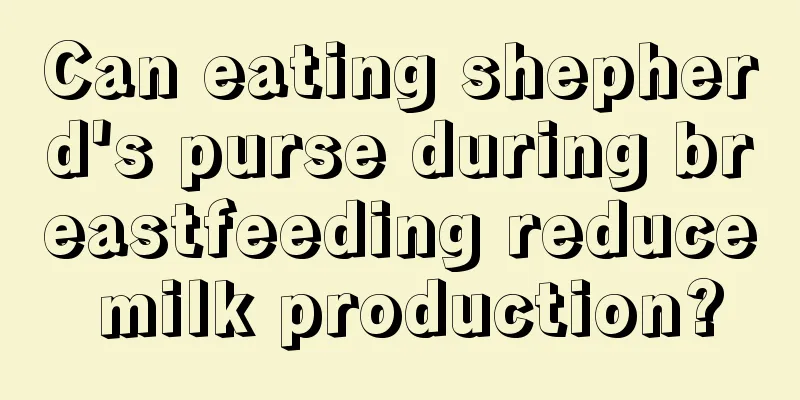 Can eating shepherd's purse during breastfeeding reduce milk production?