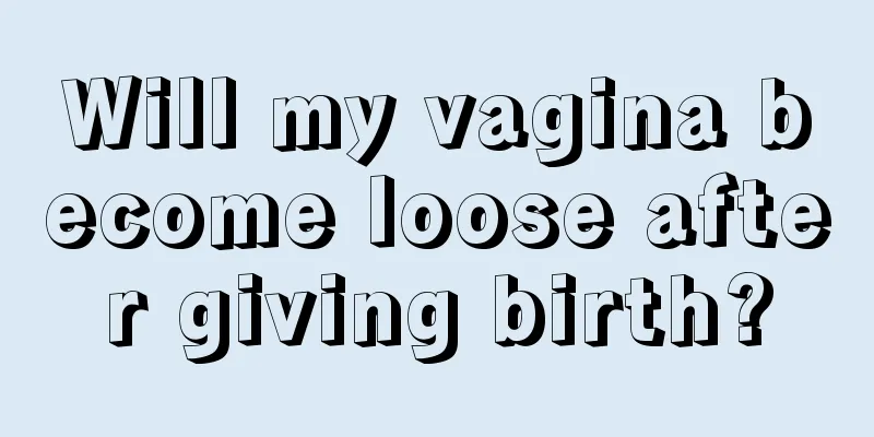 Will my vagina become loose after giving birth?