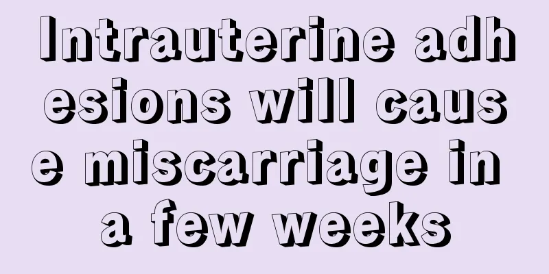 Intrauterine adhesions will cause miscarriage in a few weeks