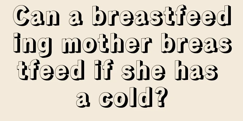 Can a breastfeeding mother breastfeed if she has a cold?