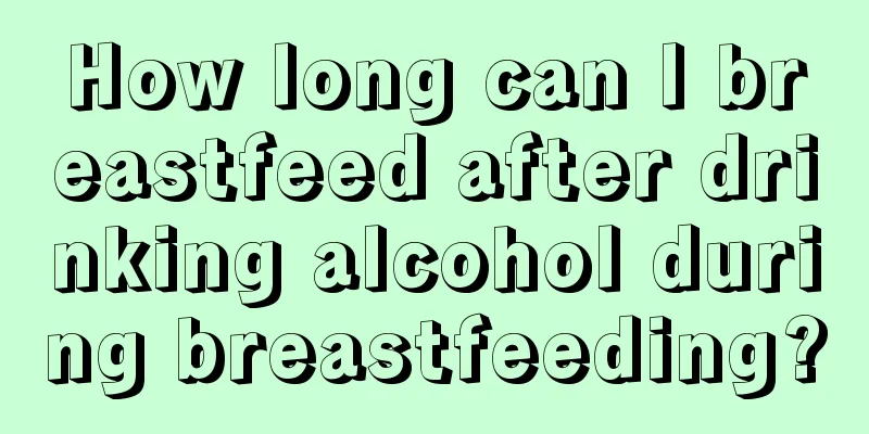 How long can I breastfeed after drinking alcohol during breastfeeding?