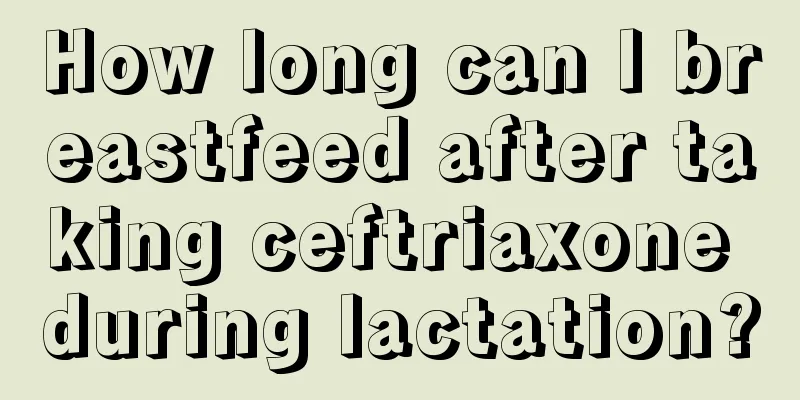 How long can I breastfeed after taking ceftriaxone during lactation?