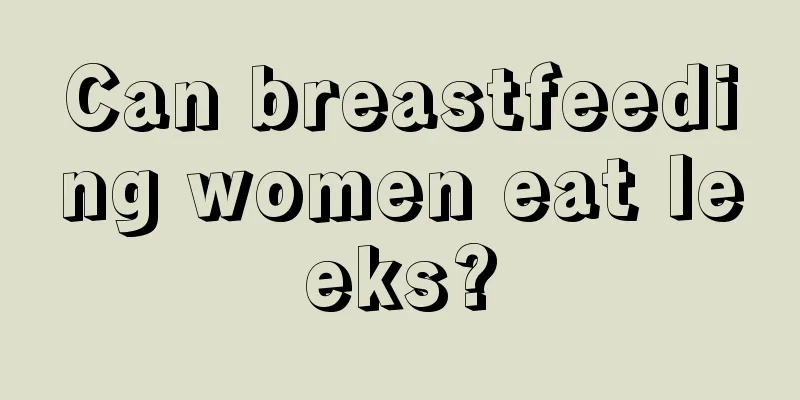 Can breastfeeding women eat leeks?