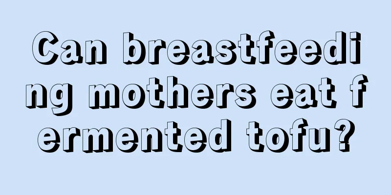 Can breastfeeding mothers eat fermented tofu?