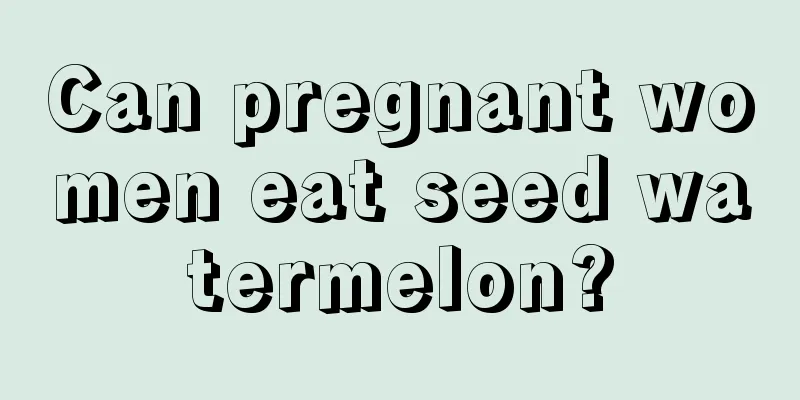 Can pregnant women eat seed watermelon?