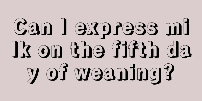 Can I express milk on the fifth day of weaning?