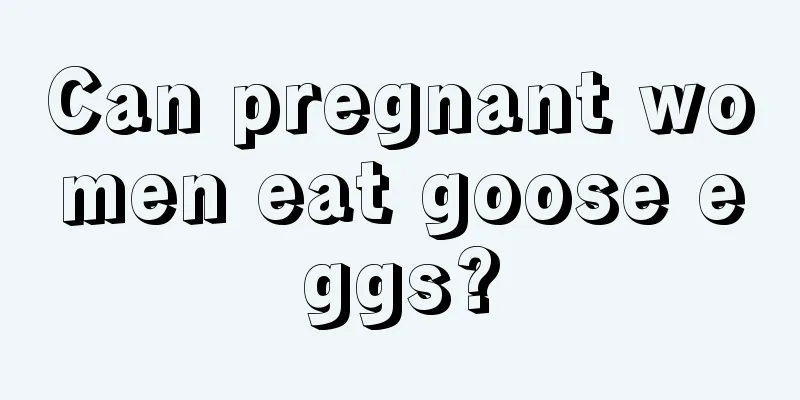 Can pregnant women eat goose eggs?