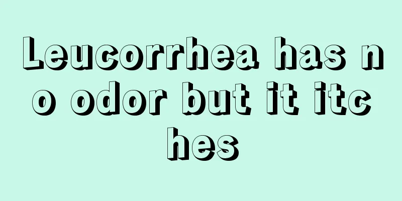 Leucorrhea has no odor but it itches